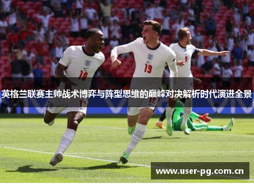 英格兰联赛主帅战术博弈与阵型思维的巅峰对决解析时代演进全景 英格兰联赛主帅战术博弈与阵型思维的巅峰对决解析时代演进全景